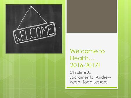 Welcome to Health…. 2016-2017! Christine A. Sacramento, Andrew Vega, Todd Lessard.