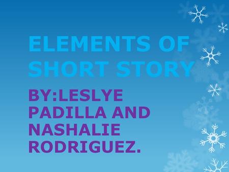 ELEMENTS OF SHORT STORY BY:LESLYE PADILLA AND NASHALIE RODRIGUEZ.