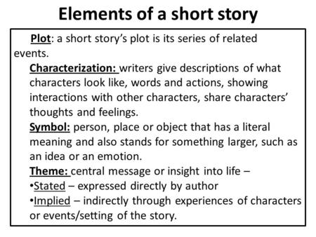 Elements of a short story Plot: a short story’s plot is its series of related events. Characterization: writers give descriptions of what characters look.