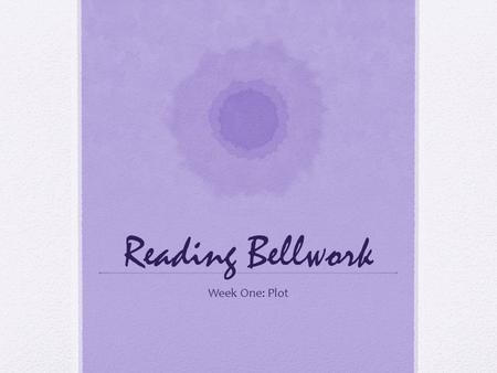 Reading Bellwork Week One: Plot. Monday, August 22 Write the definitions for: 1. Plot: The sequence of events or actions in a short story, novel, play,