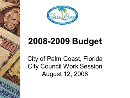 2008-2009 Budget City of Palm Coast, Florida City Council Work Session August 12, 2008.