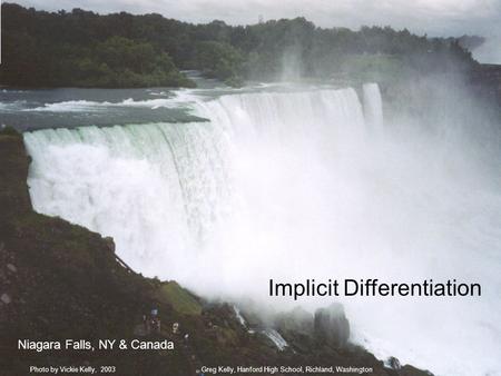 Implicit Differentiation Niagara Falls, NY & Canada Greg Kelly, Hanford High School, Richland, WashingtonPhoto by Vickie Kelly, 2003.