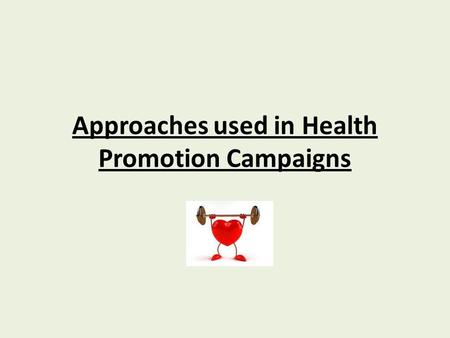 Approaches used in Health Promotion Campaigns. Choice and Justification of Approaches Level of Achievement 4: Research and make a detailed analysis of.