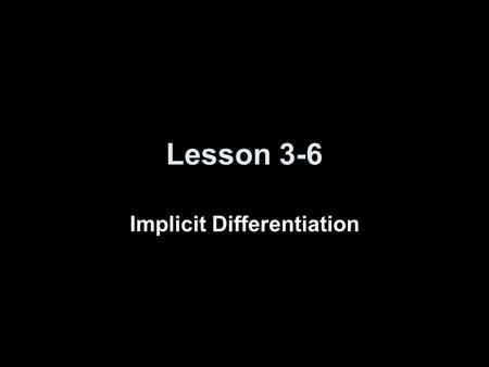 Lesson 3-6 Implicit Differentiation. Objectives Use implicit differentiation to solve for dy/dx in given equations Use inverse trig rules to find the.