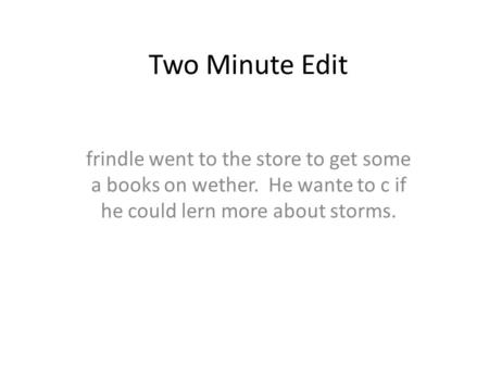 Two Minute Edit frindle went to the store to get some a books on wether. He wante to c if he could lern more about storms.