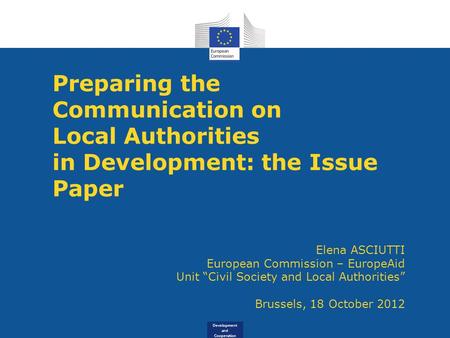 Development and Cooperation Preparing the Communication on Local Authorities in Development: the Issue Paper Elena ASCIUTTI European Commission – EuropeAid.