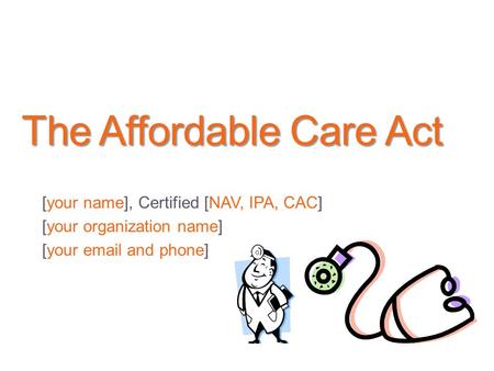 The Affordable Care Act [your name], Certified [NAV, IPA, CAC] [your organization name] [your  and phone]
