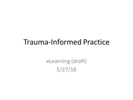 Trauma-Informed Practice eLearning (draft) 5/27/16.