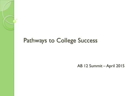 Pathways to College Success AB 12 Summit – April 2015.