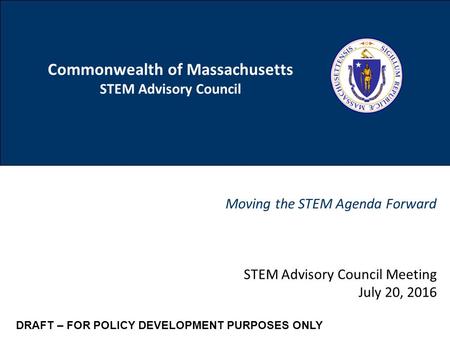 1 Commonwealth of Massachusetts STEM Advisory Council Moving the STEM Agenda Forward CONFIDENTIAL DRAFT FOR POLICY DEVELOPMENT PURPOSES ONLY STEM Advisory.