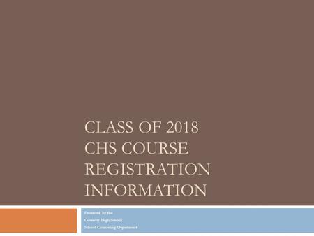 CLASS OF 2018 CHS COURSE REGISTRATION INFORMATION Presented by the Coventry High School School Counseling Department.