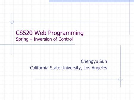 CS520 Web Programming Spring – Inversion of Control Chengyu Sun California State University, Los Angeles.