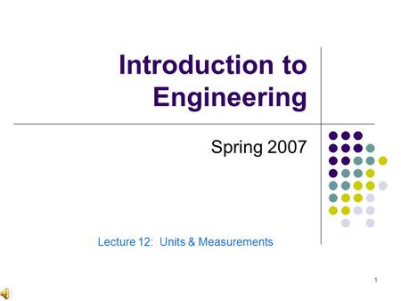 1 Introduction to Engineering Spring 2007 Lecture 12: Units & Measurements.