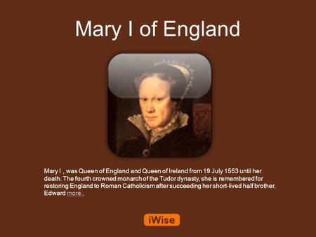 Mary I of England Mary I, was Queen of England and Queen of Ireland from 19 July 1553 until her death. The fourth crowned monarch of the Tudor dynasty,