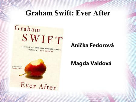 Graham Swift: Ever After Anička Fedorová Magda Valdová.