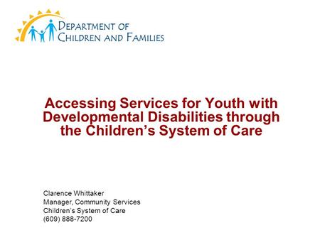 Accessing Services for Youth with Developmental Disabilities through the Children’s System of Care Clarence Whittaker Manager, Community Services Children’s.