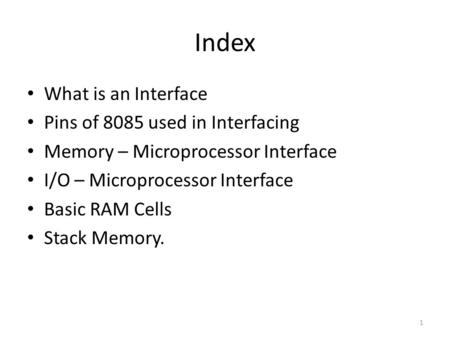 Index What is an Interface Pins of 8085 used in Interfacing Memory – Microprocessor Interface I/O – Microprocessor Interface Basic RAM Cells Stack Memory.