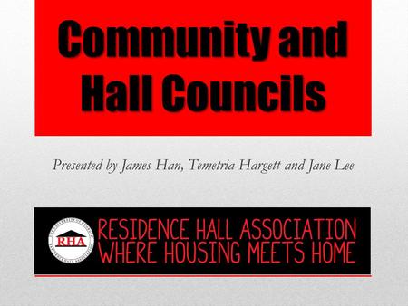 Community and Hall Councils Presented by James Han, Temetria Hargett and Jane Lee.