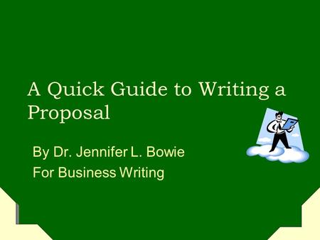 A Quick Guide to Writing a Proposal By Dr. Jennifer L. Bowie For Business Writing.