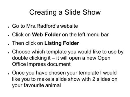 Creating a Slide Show ● Go to Mrs.Radford's website ● Click on Web Folder on the left menu bar ● Then click on Listing Folder ● Choose which template you.