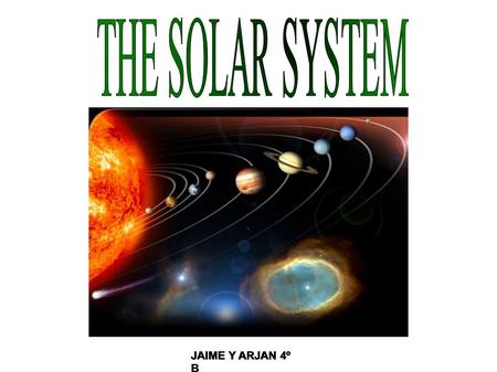 JAIME Y ARJAN 4º B. The Solar System is made up of the Sun, which is a star, and the planets, which move around the Sun.There are also satellites, asteroids.