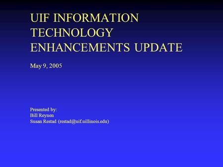 UIF INFORMATION TECHNOLOGY ENHANCEMENTS UPDATE May 9, 2005 Presented by: Bill Reynen Susan Restad