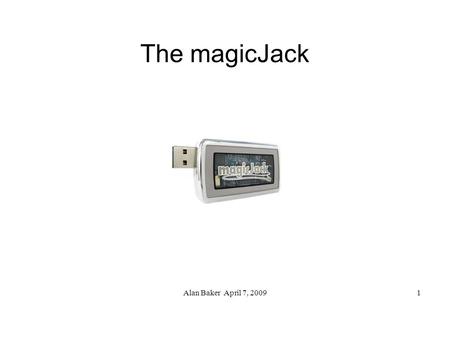 Alan Baker April 7, 20091 The magicJack. Alan Baker April 7, 20092 The magicJack ● What is it? ● Demo 1 – receive a call ● What's included? ● Features.