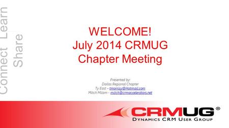 Connect Learn Share WELCOME! July 2014 CRMUG Chapter Meeting Presented by: Dallas Regional Chapter Ty East – Mitch.