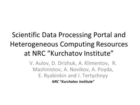 Scientific Data Processing Portal and Heterogeneous Computing Resources at NRC “Kurchatov Institute” V. Aulov, D. Drizhuk, A. Klimentov, R. Mashinistov,