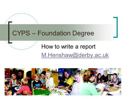 CYPS – Foundation Degree How to write a report