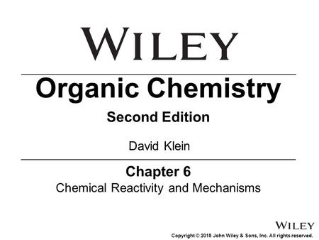 Copyright © 2015 John Wiley & Sons, Inc. All rights reserved. Chapter 6 Chemical Reactivity and Mechanisms Organic Chemistry Second Edition David Klein.