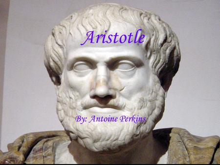 Aristotle By: Antoine Perkins. Country of Origin Aristotle was born circa 384 B.C in Stagira, a small town on the northern coast of Greece. Stagira was.