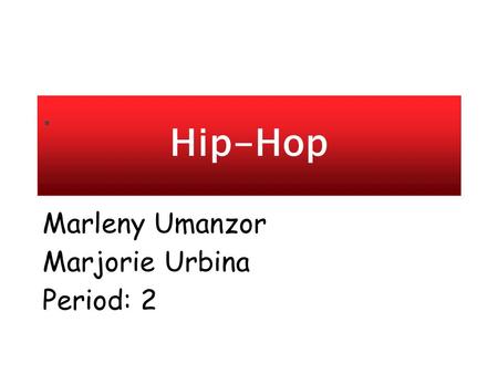 . Marleny Umanzor Marjorie Urbina Period: 2 Hip-Hop.