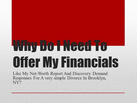 Why Do I Need To Offer My Financials Like My Net-Worth Report And Discovery Demand Responses For A very simple Divorce In Brooklyn, NY?