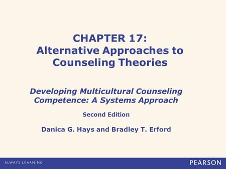CHAPTER 17: Alternative Approaches to Counseling Theories Developing Multicultural Counseling Competence: A Systems Approach Second Edition Danica G. Hays.