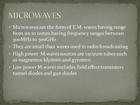 Microwaves are the form of E.M. waves having range from 1m to 10mm having frequency ranges between 300MHz to 300GHz They are small than waves used in radio.