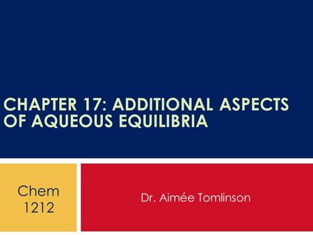 CHAPTER 17: ADDITIONAL ASPECTS OF AQUEOUS EQUILIBRIA Dr. Aimée Tomlinson Chem 1212.