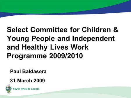 Select Committee for Children & Young People and Independent and Healthy Lives Work Programme 2009/2010 Paul Baldasera 31 March 2009.