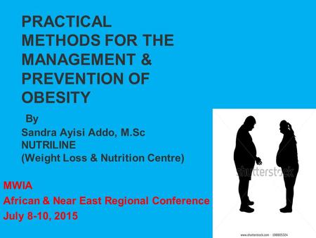 PRACTICAL METHODS FOR THE MANAGEMENT & PREVENTION OF OBESITY By Sandra Ayisi Addo, M.Sc NUTRILINE (Weight Loss & Nutrition Centre) MWIA African & Near.