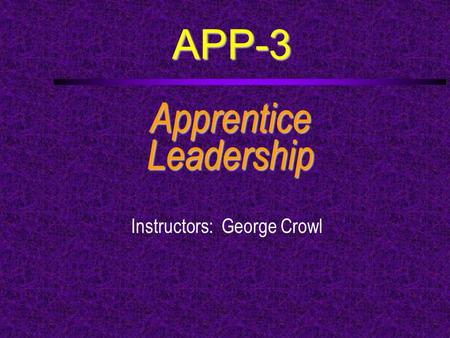 APP-3 ApprenticeLeadership Instructors: George Crowl.