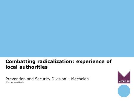 Combatting radicalization: experience of local authorities Prevention and Security Division – Mechelen Werner Van Herle.