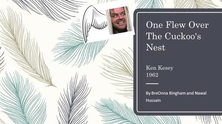 One Flew Over The Cuckoo's Nest Ken Kesey 1962 By BreOnna Bingham and Nawal Hussain.