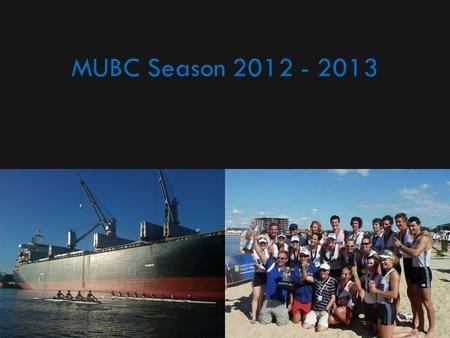 MUBC Season 2012 - 2013. Aims The aims of MUBC remain: – To deliver excellent University, Youth, Club, Elite and Masters rowing programs to members –
