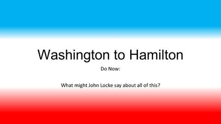 Washington to Hamilton Do Now: What might John Locke say about all of this?