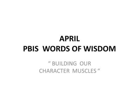 APRIL PBIS WORDS OF WISDOM “ BUILDING OUR CHARACTER MUSCLES “