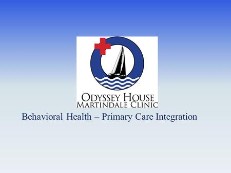 Behavioral Health – Primary Care Integration. Odyssey House Overview Established in 1971 Integrated System of Care Substance Use Disorder Treatment Psychiatric.