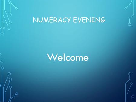 NUMERACY EVENING Welcome. WHAT ARE WE GOING TO DO THIS EVENING? Pencil & paper procedures for the four operations, +,-,x & ÷ (language) Consistent, progressive.