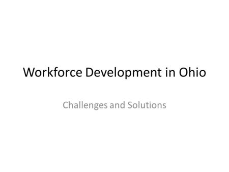 Workforce Development in Ohio Challenges and Solutions.
