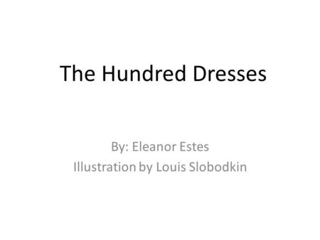 The Hundred Dresses By: Eleanor Estes Illustration by Louis Slobodkin.