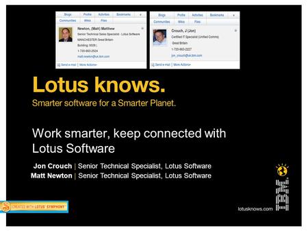 Work smarter, keep connected with Lotus Software Jon Crouch | Senior Technical Specialist, Lotus Software Matt Newton | Senior Technical Specialist, Lotus.